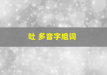 吐 多音字组词